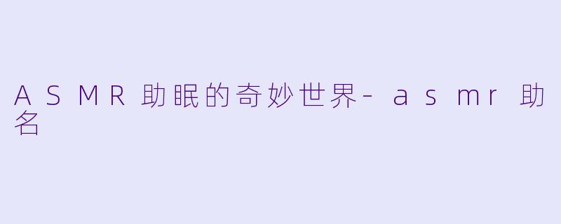 ASMR助眠的奇妙世界