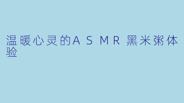 温暖心灵的ASMR黑米粥体验