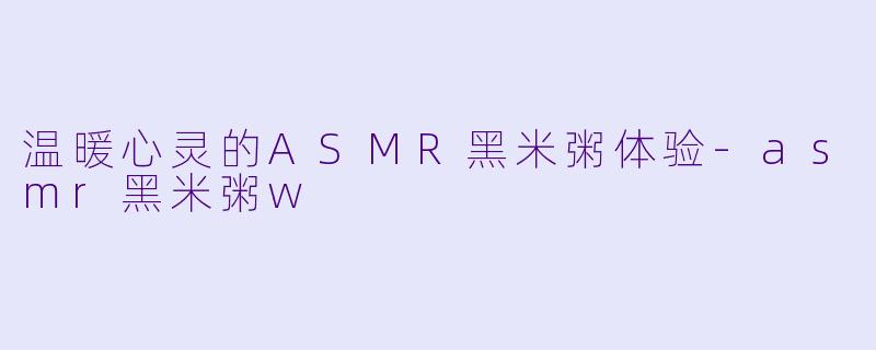 温暖心灵的ASMR黑米粥体验
