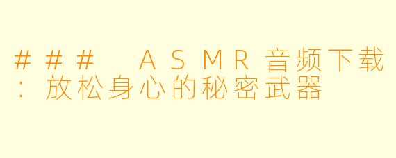 ### ASMR音频下载：放松身心的秘密武器