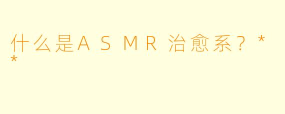 什么是ASMR治愈系?**