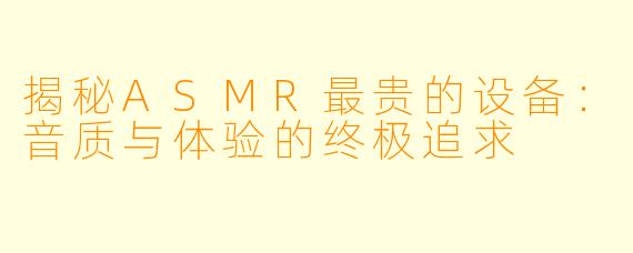 揭秘ASMR最贵的设备：音质与体验的终极追求