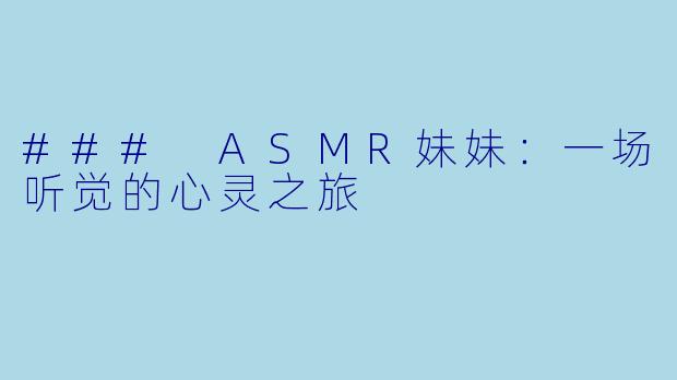 ### ASMR妹妹：一场听觉的心灵之旅
