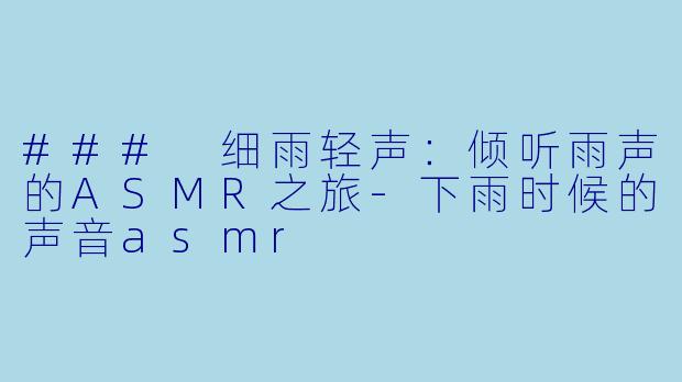 ### 细雨轻声：倾听雨声的ASMR之旅-下雨时候的声音asmr
