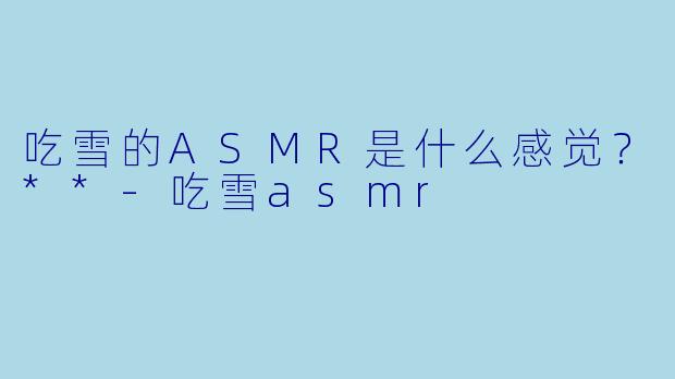 吃雪的ASMR是什么感觉？**