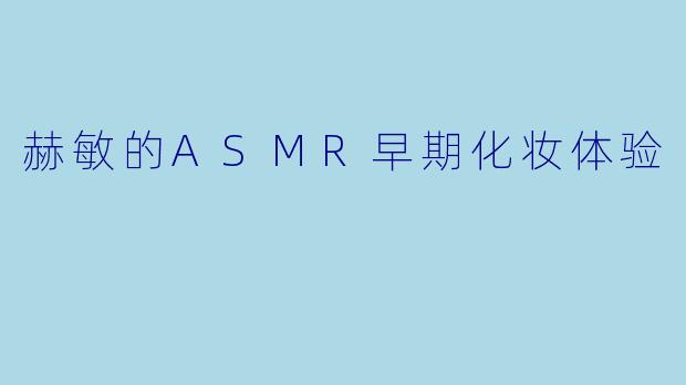 赫敏的ASMR早期化妆体验