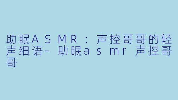 助眠ASMR:声控哥哥的轻声细语