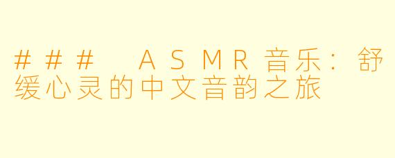 ### ASMR音乐:舒缓心灵的中文音韵之旅