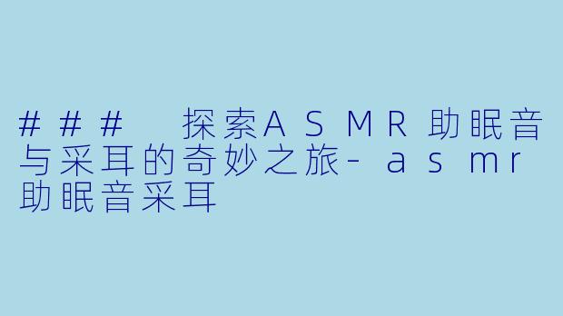### 探索ASMR助眠音与采耳的奇妙之旅