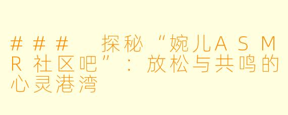 ### 探秘“婉儿ASMR社区吧”:放松与共鸣的心灵港湾