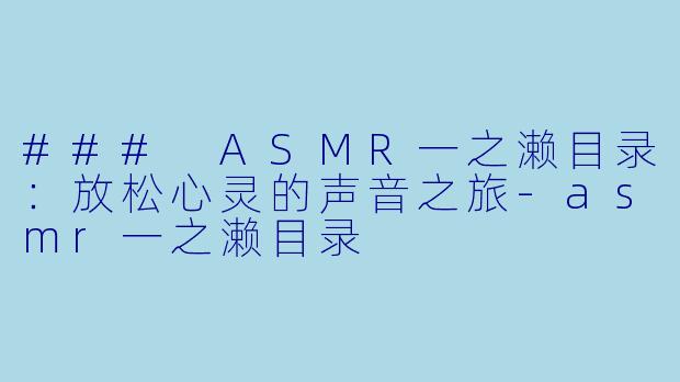 ### ASMR一之濑目录:放松心灵的声音之旅