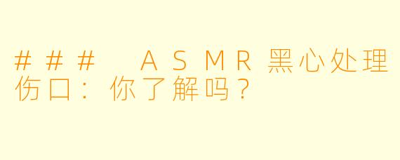 ### ASMR黑心处理伤口：你了解吗？