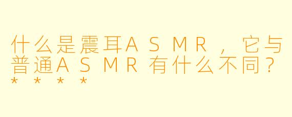 什么是震耳ASMR,它与普通ASMR有什么不同?****