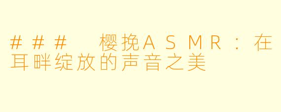 ### 樱挽ASMR：在耳畔绽放的声音之美