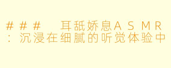 ### 耳舐娇息ASMR：沉浸在细腻的听觉体验中