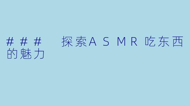 ### 探索ASMR吃东西的魅力