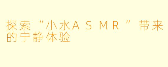 探索“小水ASMR”带来的宁静体验