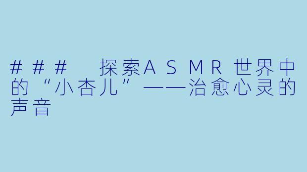### 探索ASMR世界中的“小杏儿”——治愈心灵的声音