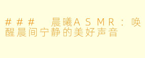 ### 晨曦ASMR：唤醒晨间宁静的美好声音
