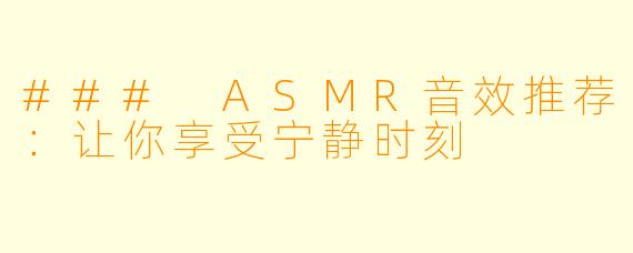 ### ASMR音效推荐：让你享受宁静时刻
