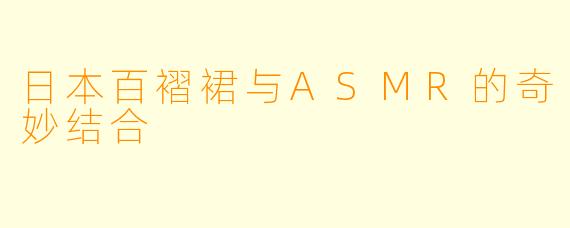 日本百褶裙与ASMR的奇妙结合