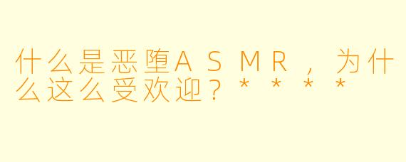 什么是恶堕ASMR,为什么这么受欢迎?****