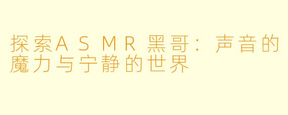 探索ASMR黑哥:声音的魔力与宁静的世界
