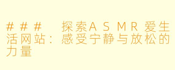 ### 探索ASMR爱生活网站：感受宁静与放松的力量