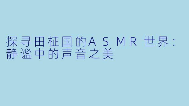 探寻田柾国的ASMR世界:静谧中的声音之美