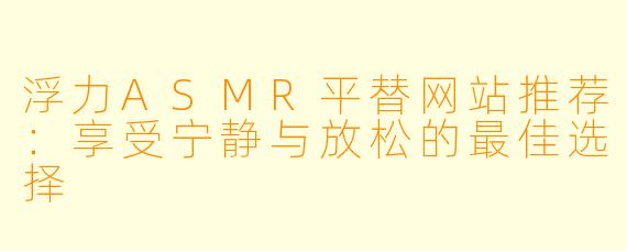 浮力ASMR平替网站推荐：享受宁静与放松的最佳选择