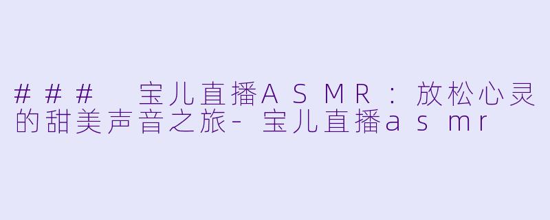 ### 宝儿直播ASMR:放松心灵的甜美声音之旅
