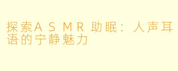 探索ASMR助眠：人声耳语的宁静魅力