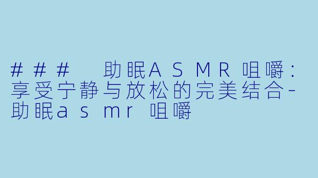 ### 助眠ASMR咀嚼：享受宁静与放松的完美结合-助眠asmr咀嚼
