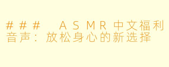### ASMR中文福利音声：放松身心的新选择