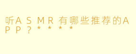 听ASMR有哪些推荐的APP?****