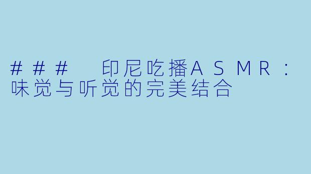 ### 印尼吃播ASMR:味觉与听觉的完美结合