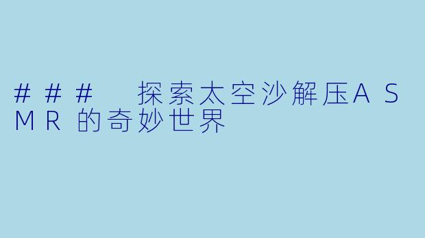 ### 探索太空沙解压ASMR的奇妙世界