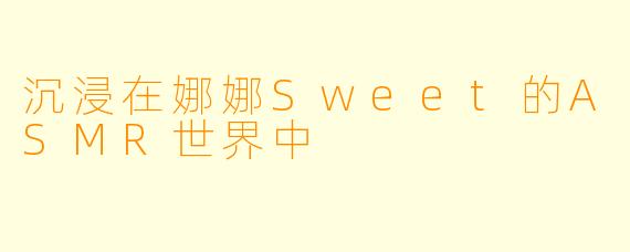沉浸在娜娜Sweet的ASMR世界中