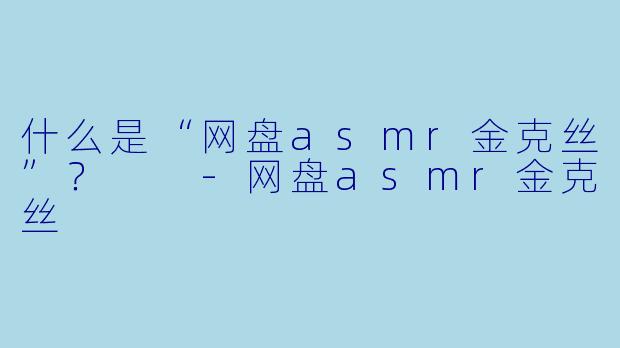 什么是“网盘asmr金克丝”?