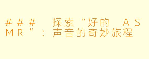 ### 探索“好的 ASMR”：声音的奇妙旅程