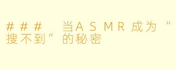 ### 当ASMR成为“搜不到”的秘密