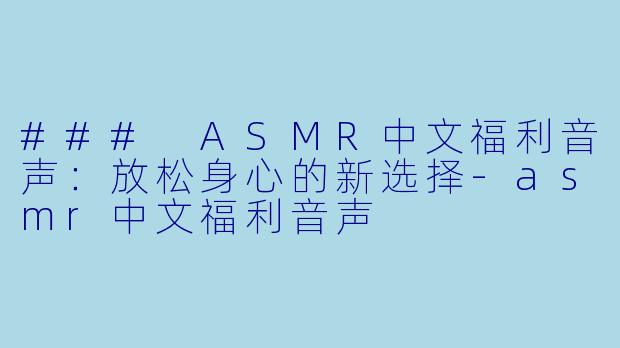 ### ASMR中文福利音声:放松身心的新选择