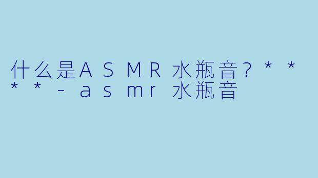 什么是ASMR水瓶音?****