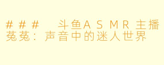 ### 斗鱼ASMR主播菟菟：声音中的迷人世界