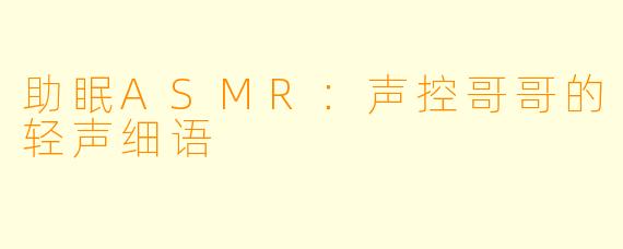 助眠ASMR：声控哥哥的轻声细语