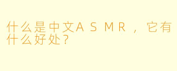 什么是中文ASMR,它有什么好处?