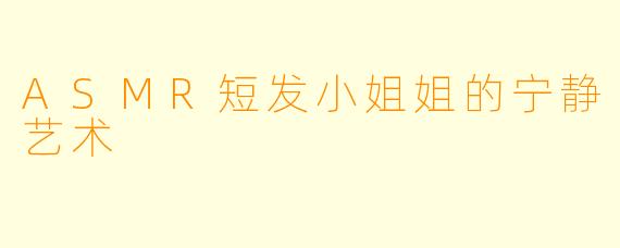 ASMR短发小姐姐的宁静艺术