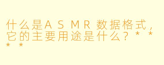 什么是ASMR数据格式,它的主要用途是什么?****
