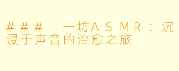 ### 一坊ASMR：沉浸于声音的治愈之旅