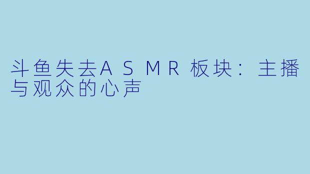 斗鱼失去ASMR板块：主播与观众的心声